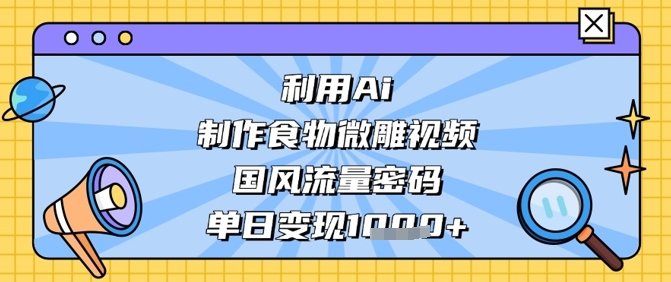【2025.04.21】利用Ai制作食物微雕视频，国风流量密码，单日变现数张百度网盘免费下载-芽米宝库
