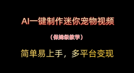 【2025.04.21】AI一键制作迷你宠物视频，简单易上手，保姆级教程，多平台变现百度网盘免费下载-芽米宝库