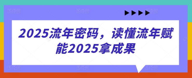 【2025.04.21】2025流年密码，读懂流年赋能2025拿成果百度网盘免费下载-芽米宝库