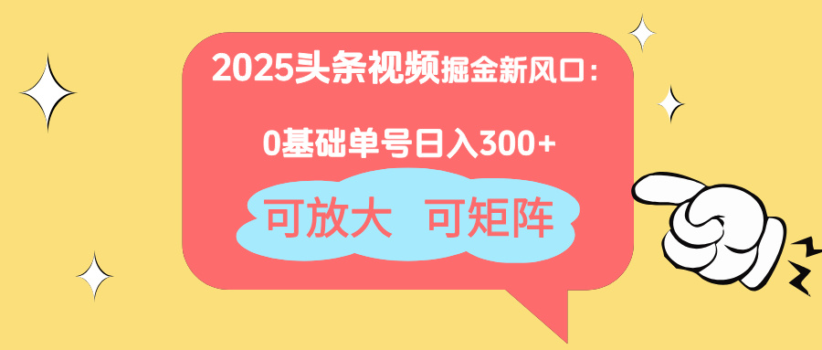 【2025.04.21】2025头条视频掘金新风口：0基础日入300+，可放大，可矩阵百度网盘免费下载-芽米宝库