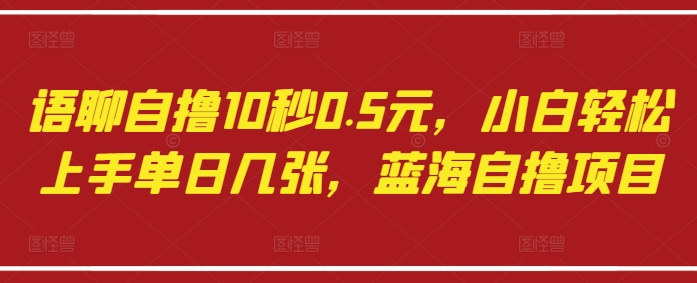 【2025.04.22】语聊自撸10秒0.5元，小白轻松上手单日几张，蓝海自撸项目百度网盘免费下载-芽米宝库