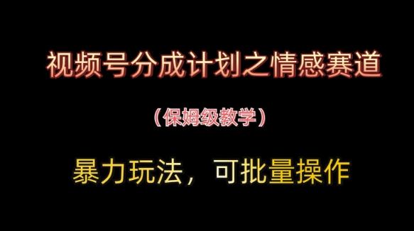 图片[1]-【2025.04.22】视频号分成计划之情感赛道暴力玩法，可批量操作，保姆级教学百度网盘免费下载-芽米宝库