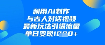 【2025.04.22】利用AI制作与古人对话的视频，最新玩法引爆流量，单日变现1k百度网盘免费下载-芽米宝库