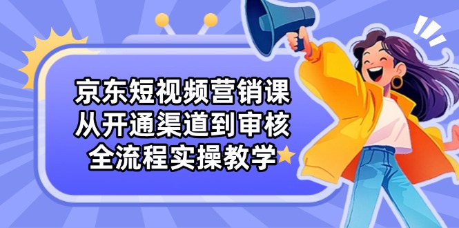 图片[1]-【2025.04.22】京东短视频营销课：从开通渠道到审核，全流程实操教学百度网盘免费下载-芽米宝库