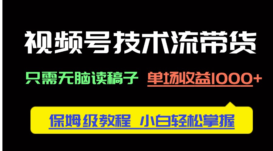 图片[1]-【2025.04.22】视频号技术流带货，只需无脑读稿子，单场收益1000+ 保姆级教程百度网盘免费下载-芽米宝库