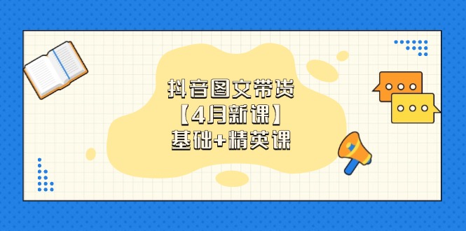 图片[1]-【2025.04.22】抖音图文带货【4月新课】基础+精英课：0基础小白必学 掌握各赛道带货技巧百度网盘免费下载-芽米宝库