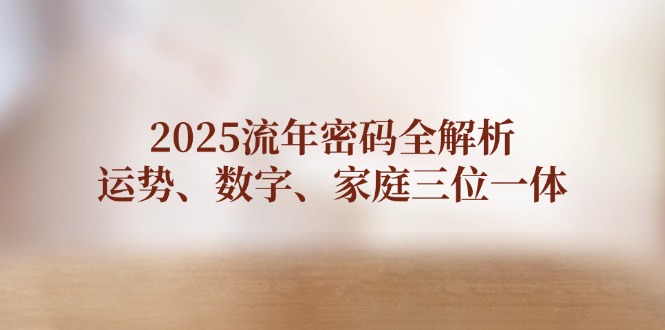 【2025.04.22】2025流年密码全解析，运势、数字、家庭三位一体百度网盘免费下载-芽米宝库