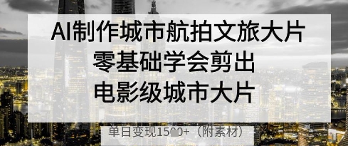 图片[1]-【2025.04.23】AI制作城市航拍文旅大片，零基础学会剪出电影级城市大片，单日变现多张百度网盘免费下载-芽米宝库