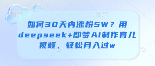 图片[1]-【2025.04.23】如何30天内涨粉5W？用deepseek+即梦AI制作育儿视频，轻松月入过万百度网盘免费下载-芽米宝库