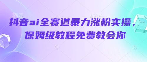 图片[1]-【2025.04.23】抖音ai全赛道暴力涨粉实操，保姆级教程免费教会你百度网盘免费下载-芽米宝库