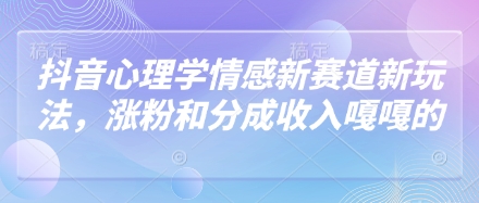 【2025.04.23】抖音心理学情感新赛道新玩法，涨粉和分成收入嘎嘎的百度网盘免费下载-芽米宝库