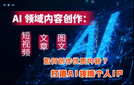 图片[1]-【2025.04.23】AI领域内容创作：高效创作短视频、文章、图文三大板块内容，打造AI领域个人IP百度网盘免费下载-芽米宝库