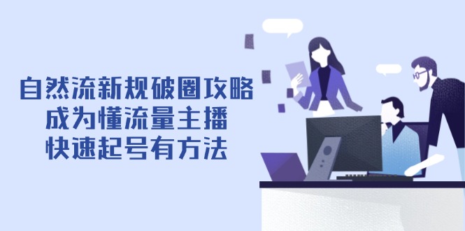 图片[1]-【2025.04.23】自然流新规破圈攻略【4月6更新】：成为懂流量主播，快速起号有方法百度网盘免费下载-芽米宝库