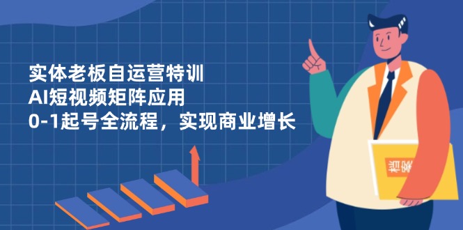 图片[1]-【2025.04.23】实体老板自运营特训，AI短视频矩阵应用，0-1起号全流程，实现商业增长百度网盘免费下载-芽米宝库