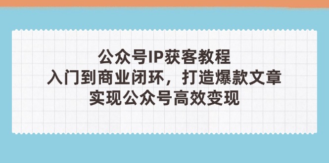 【2025.04.23】公众号IP获客教程(第3期)，从入门到商业闭环，打造爆款文章，实现公众号高效变现百度网盘免费下载-芽米宝库