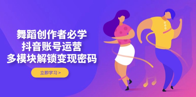 图片[1]-【2025.04.24】舞蹈创作者必学，抖音账号运营，多模块解锁变现密码百度网盘免费下载-芽米宝库