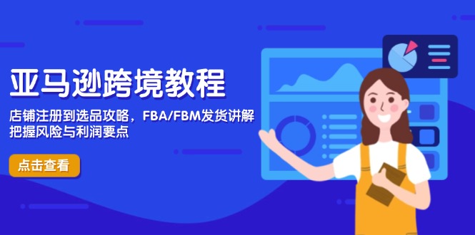 【2025.04.24】亚马逊跨境教程，店铺注册到选品攻略，FBA/FBM发货讲解，把握风险与利润百度网盘免费下载-芽米宝库