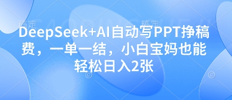 图片[1]-【2025.04.24】DeepSeek+AI自动写PPT挣稿费，一单一结，小白宝妈也能轻松日入200+百度网盘免费下载-芽米宝库