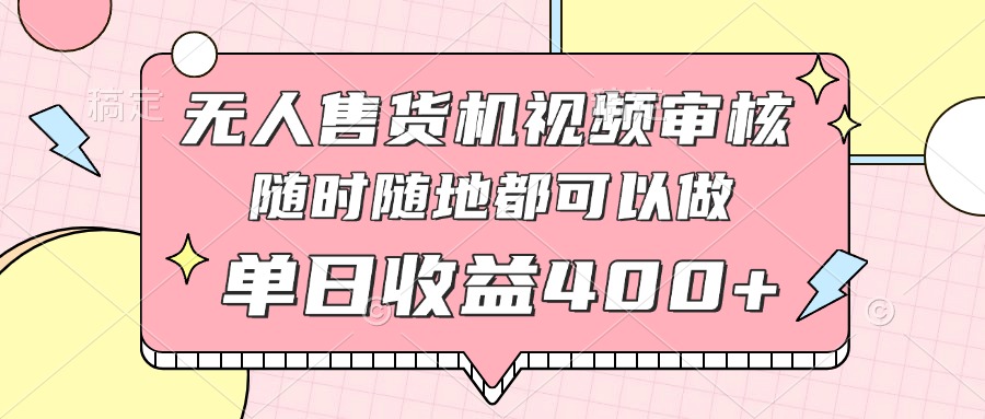 【2025.04.25】无人售货机视频审核，十秒钟一单，有手机就行，随时随地可做单日收益400+百度网盘免费下载-芽米宝库