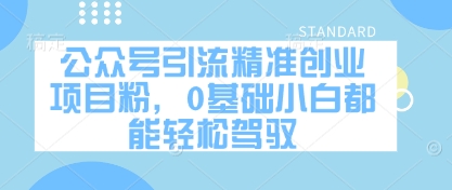 【2025.04.26】公众号引流精准创业项目粉，0基础小白都能轻松驾驭百度网盘免费下载-芽米宝库