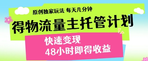 【2025.04.26】得物流量主托管计划，原创独家玩法，每天几分钟，快速变现，48小时即得收益百度网盘免费下载-芽米宝库