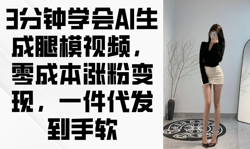 图片[1]-【2025.04.26】3分钟学会AI生成腿模视频，零成本涨粉变现，一件代发到手软百度网盘免费下载-芽米宝库