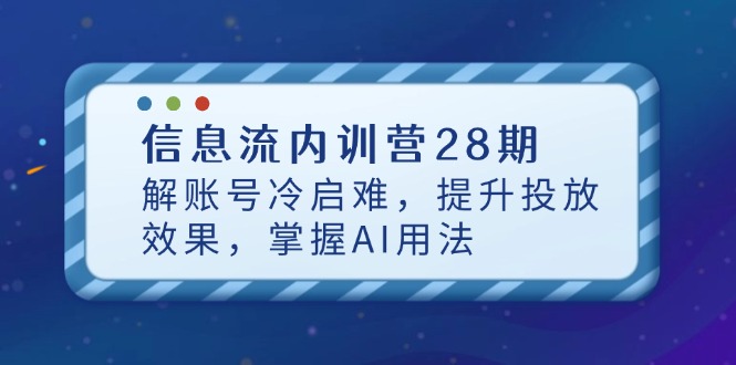 【2025.04.26】信息流内训营28期，解账号冷启难，提升投放效果，掌握AI用法百度网盘免费下载-芽米宝库
