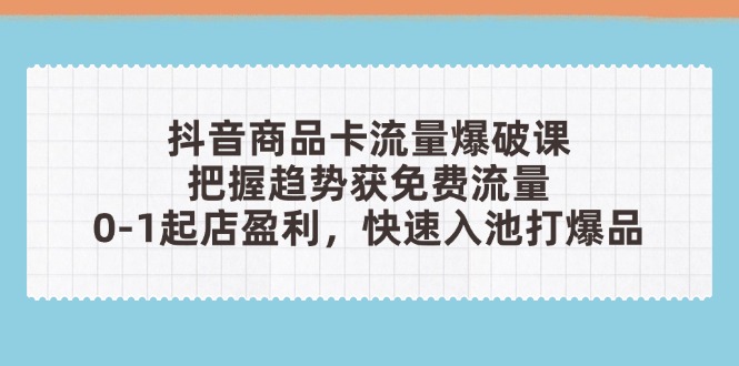【2025.04.26】抖音商品卡流量爆破课：把握趋势获免费流量，0-1起店盈利，快速入池打爆品百度网盘免费下载-芽米宝库