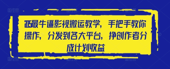 图片[1]-【2025.04.27】2025最牛逼影视搬运教学，手把手教你操作，分发到各大平台，挣创作者分成计划收益百度网盘免费下载-芽米宝库