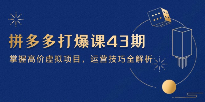 【2025.04.27】拼多多打爆课第 43 期，掌握高价虚拟项目，运营技巧全解析（15节）百度网盘免费下载-芽米宝库