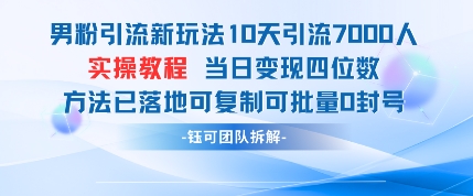 【2025.04.27】男粉引流新玩法，10天引流7000人，当日变现四位数，可复制可批量，0封号百度网盘免费下载-芽米宝库