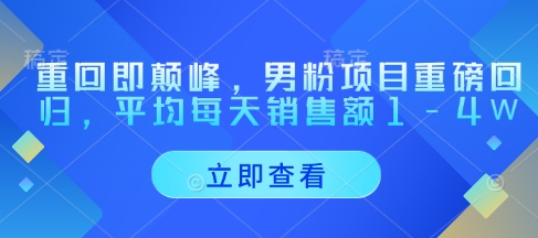 【2025.04.28】重回即颠峰，男粉项目重磅回归，平均每天销售额1-4W百度网盘免费下载-芽米宝库