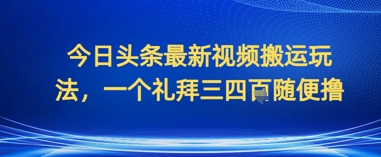 图片[1]-【2025.04.28】今日头条最新视频搬运玩法，一个礼拜三四张随便撸百度网盘免费下载-芽米宝库
