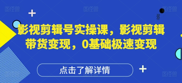 图片[1]-【2025.04.28】影视剪辑号实操课，影视剪辑带货变现，0基础极速变现百度网盘免费下载-芽米宝库