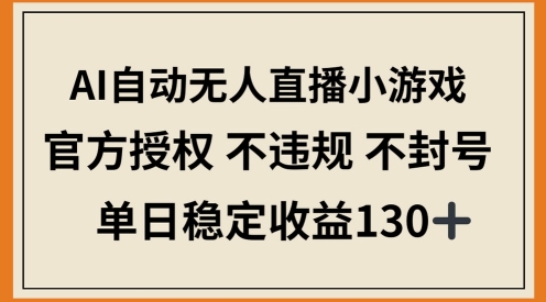 【2025.04.28】AI自动无人直播小游戏，官方授权 不违规 不封号，单日稳定收益100+百度网盘免费下载-芽米宝库