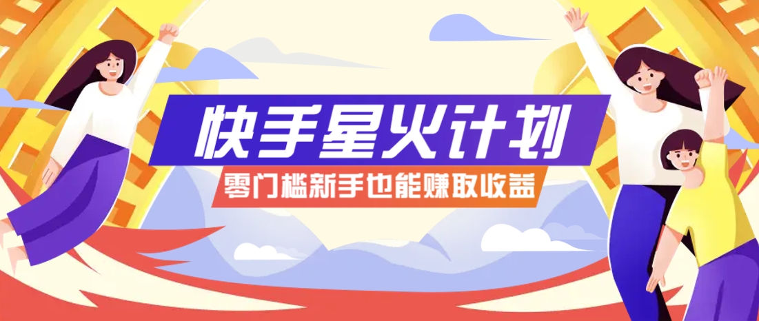 【2025.04.28】快手星火计划，零门槛、零粉丝也能参与，而且收益可观，一条视频爆赚7000+百度网盘免费下载-芽米宝库