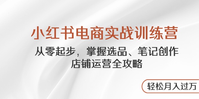 【2025.04.28】小红书电商实战训练营，从零起步，掌握选品、笔记创作、店铺运营全攻略百度网盘免费下载-芽米宝库