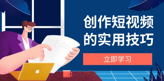 图片[1]-【2025.04.28】创作短视频的实用技巧，剪辑、设备、构图、文案一站式学习攻略百度网盘免费下载-芽米宝库