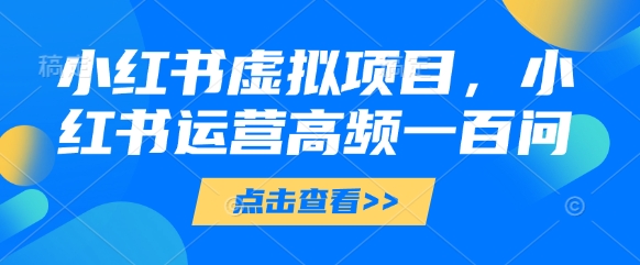 图片[1]-【2025.04.29】小红书虚拟项目，小红书运营高频一百问【文档】百度网盘免费下载-芽米宝库