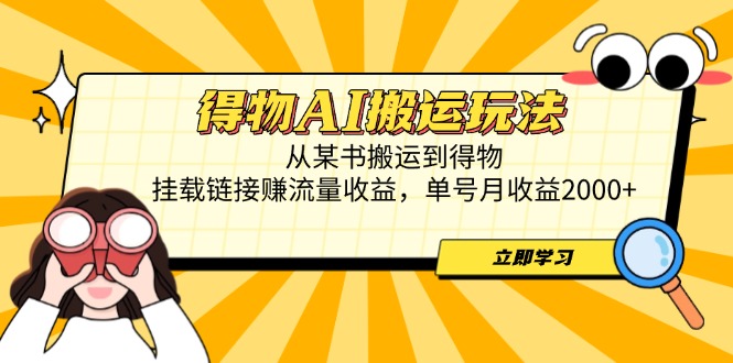 【2025.04.29】得物AI搬运玩法，从某书搬运到得物，挂载链接赚流量收益，单号月收益2000+百度网盘免费下载-芽米宝库