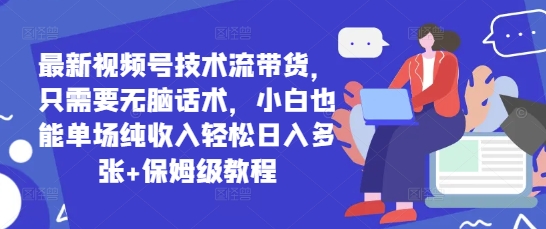图片[1]-【2025.04.29】最新视频号技术流带货，只需要无脑话术，小白也能单场纯收入轻松日入多张+保姆级教程百度网盘免费下载-芽米宝库