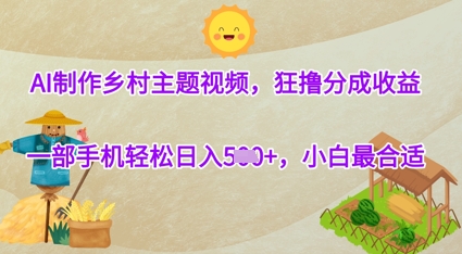 【2025.04.29】AI制作乡村主题视频，狂撸分成收益，一部手机轻松日入500+，小白最合适百度网盘免费下载-芽米宝库