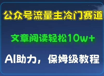 【2025.04.29】公众号流量主冷门赛道，文章阅读轻松10w+，AI助力，保姆级教程百度网盘免费下载-芽米宝库