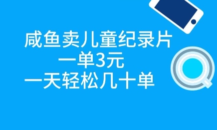 【2025.04.29】闲鱼卖儿童纪录片，一单3元，一天轻松几十单百度网盘免费下载-芽米宝库