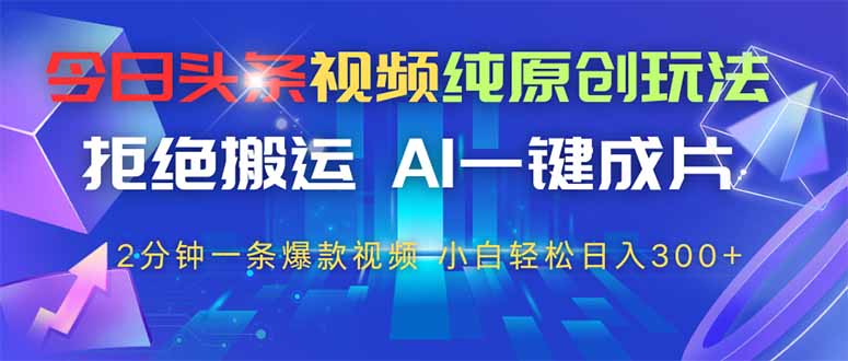 【2025.04.30】今日头条视频纯原创玩法，AI一键成片，2分钟一条视频，轻松日入300+百度网盘免费下载-芽米宝库