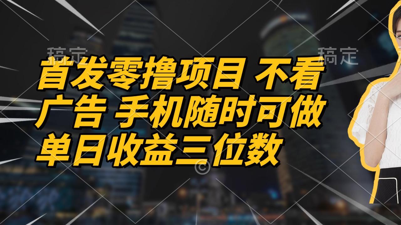 【2025.04.30】首发零撸项目 不看广告 手机随时可做 单日收益三位数百度网盘免费下载-芽米宝库