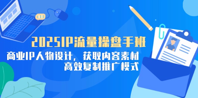 【2025.04.30】2025IP流量操盘手班，商业IP人物设计，获取内容素材，高效复制推广模式百度网盘免费下载-芽米宝库