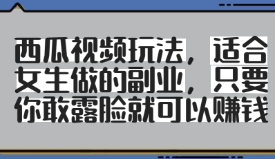 【2025.04.30】西瓜视频玩法，适合女生做的副业，只要你敢露脸就有收益百度网盘免费下载-芽米宝库
