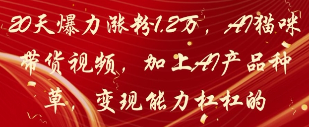 【2025.05.05】20天爆力涨粉1.2W，AI猫咪带货视频，加上AI产品种草，变现能力杠杠的百度网盘免费下载-芽米宝库