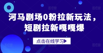 【2025.05.04】河马剧场0粉拉新玩法，短剧拉新嘎嘎爆百度网盘免费下载-芽米宝库